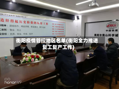 衡阳疫情管控地区名单(衡阳全力推进复工复产工作)