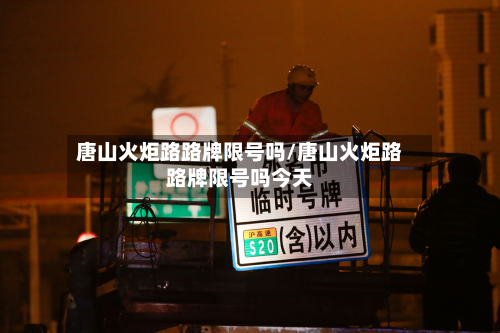 唐山火炬路路牌限号吗/唐山火炬路路牌限号吗今天