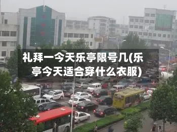礼拜一今天乐亭限号几(乐亭今天适合穿什么衣服)-第3张图片