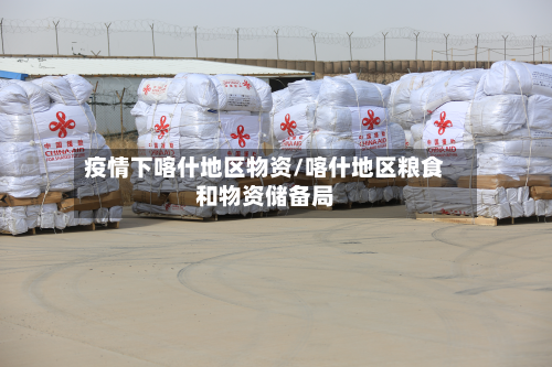 疫情下喀什地区物资/喀什地区粮食和物资储备局