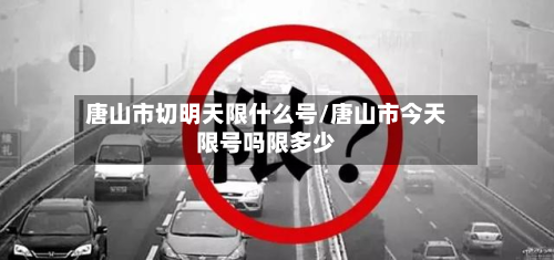 唐山市切明天限什么号/唐山市今天限号吗限多少