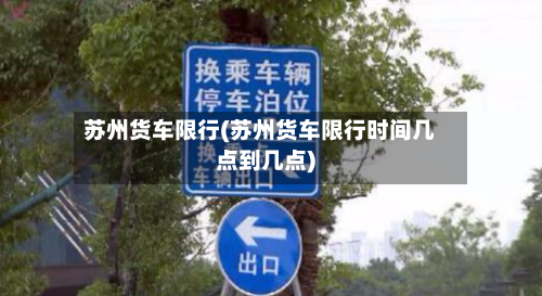 苏州货车限行(苏州货车限行时间几点到几点)
