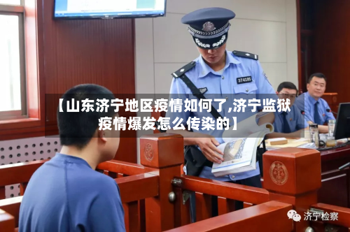【山东济宁地区疫情如何了,济宁监狱疫情爆发怎么传染的】