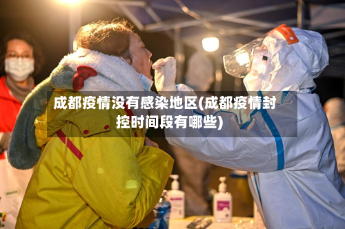 成都疫情没有感染地区(成都疫情封控时间段有哪些)-第3张图片