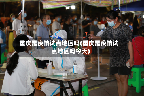 重庆是疫情试点地区吗(重庆是疫情试点地区吗今天)