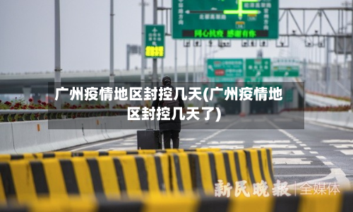 广州疫情地区封控几天(广州疫情地区封控几天了)-第2张图片