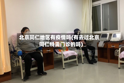 北京同仁地区有疫情吗(有去过北京同仁特需门诊的吗)