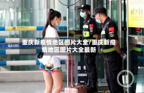 重庆新疫情地区图片大全/重庆新疫情地区图片大全最新-第2张图片
