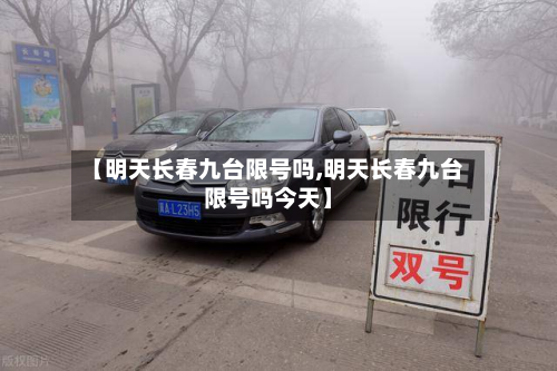 【明天长春九台限号吗,明天长春九台限号吗今天】