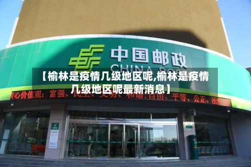 【榆林是疫情几级地区呢,榆林是疫情几级地区呢最新消息】-第2张图片