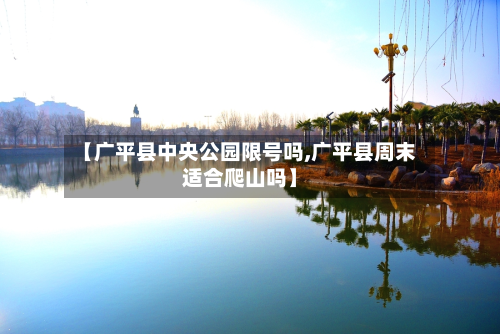 【广平县中央公园限号吗,广平县周末适合爬山吗】-第3张图片