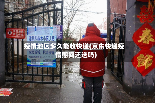 疫情地区多久能收快递(京东快递疫情期间还送吗)-第2张图片