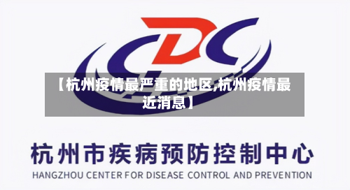 【杭州疫情最严重的地区,杭州疫情最近消息】