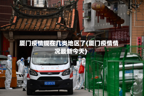 厦门疫情现在几类地区了(厦门疫情情况最新今天)