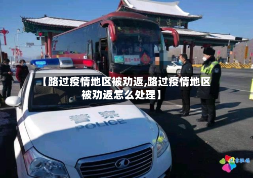 【路过疫情地区被劝返,路过疫情地区被劝返怎么处理】