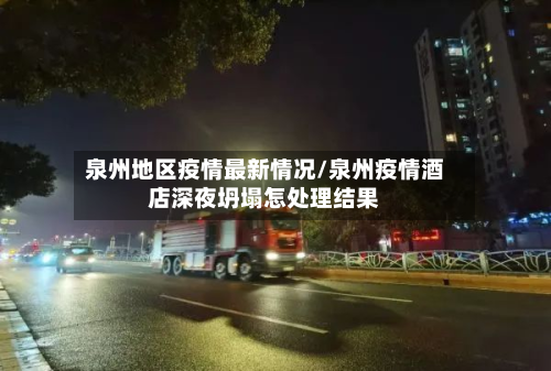 泉州地区疫情最新情况/泉州疫情酒店深夜坍塌怎处理结果