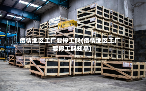 疫情地区工厂要停工吗(疫情地区工厂要停工吗知乎)-第2张图片