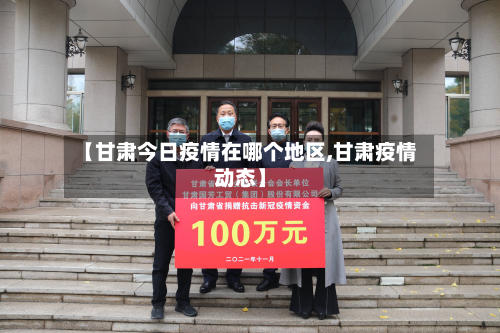 【甘肃今日疫情在哪个地区,甘肃疫情动态】