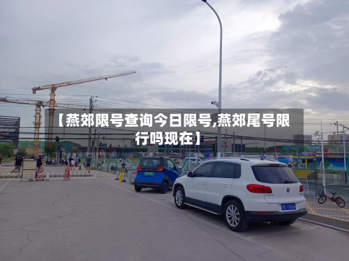 【燕郊限号查询今日限号,燕郊尾号限行吗现在】-第2张图片