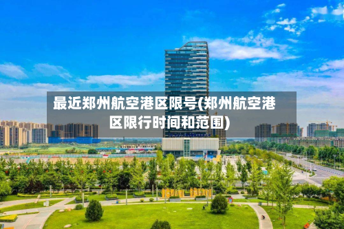 最近郑州航空港区限号(郑州航空港区限行时间和范围)