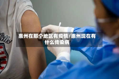 惠州在那个地区有疫情/惠州现在有什么传染病