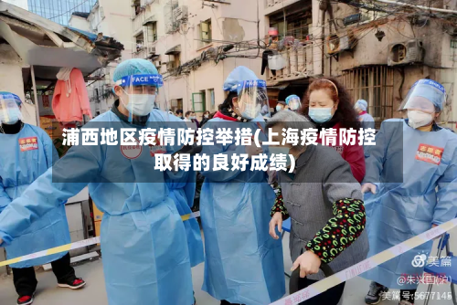浦西地区疫情防控举措(上海疫情防控取得的良好成绩)