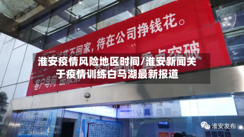 淮安疫情风险地区时间/淮安新闻关于疫情训练白马湖最新报道