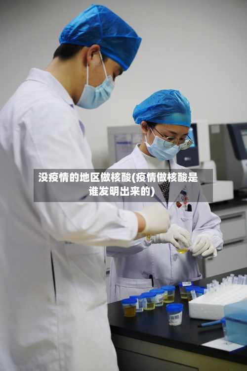 没疫情的地区做核酸(疫情做核酸是谁发明出来的)-第2张图片