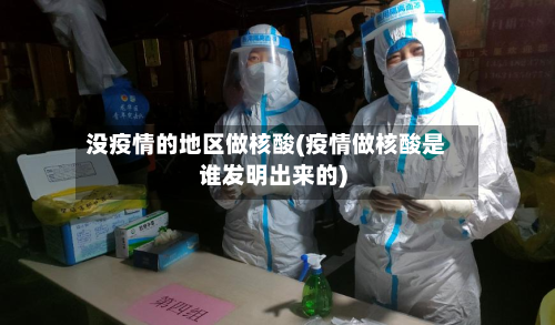 没疫情的地区做核酸(疫情做核酸是谁发明出来的)-第3张图片