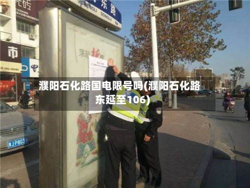 濮阳石化路国电限号吗(濮阳石化路东延至106)-第3张图片