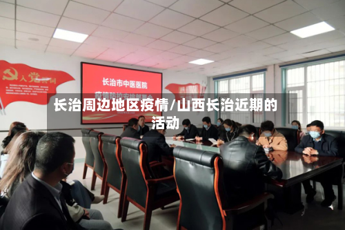 长治周边地区疫情/山西长治近期的活动