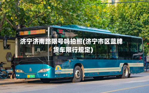济宁济南路限号吗拍照(济宁市区蓝牌货车限行规定)-第3张图片