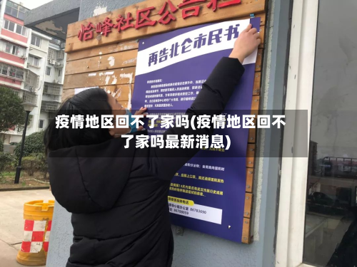 疫情地区回不了家吗(疫情地区回不了家吗最新消息)