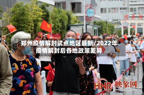 郑州疫情解封试点地区最新/2022年疫情解封后各地政策差异-第2张图片
