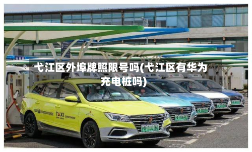 弋江区外埠牌照限号吗(弋江区有华为充电桩吗)-第2张图片