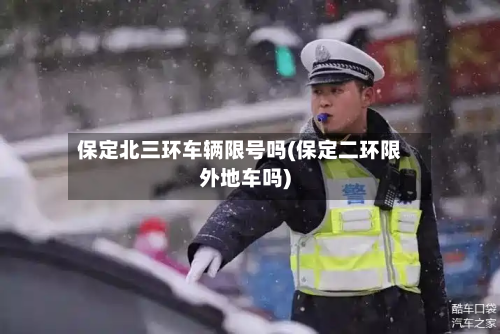 保定北三环车辆限号吗(保定二环限外地车吗)-第2张图片