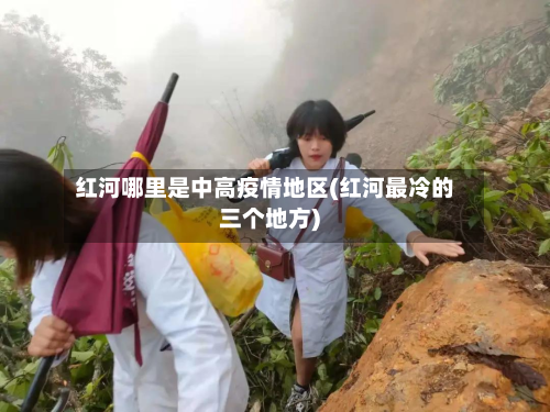 红河哪里是中高疫情地区(红河最冷的三个地方)-第3张图片