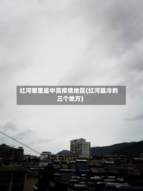 红河哪里是中高疫情地区(红河最冷的三个地方)