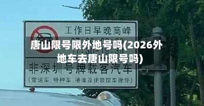 唐山限号限外地号吗(2026外地车去唐山限号吗)-第3张图片