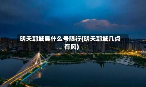 明天郓城县什么号限行(明天郓城几点有风)