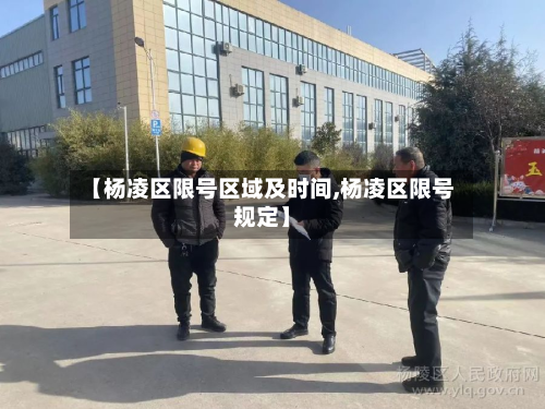 【杨凌区限号区域及时间,杨凌区限号规定】-第2张图片