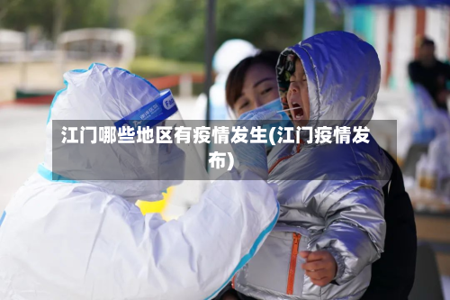 江门哪些地区有疫情发生(江门疫情发布)-第3张图片