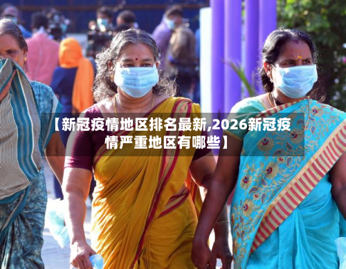 【新冠疫情地区排名最新,2026新冠疫情严重地区有哪些】-第3张图片