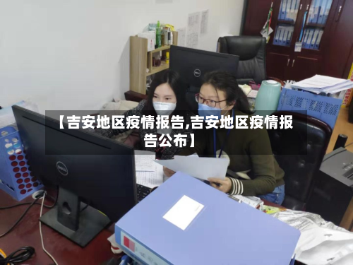 【吉安地区疫情报告,吉安地区疫情报告公布】-第2张图片
