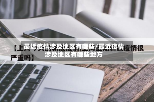 最近疫情涉及地区有哪些/最近疫情涉及地区有哪些地方