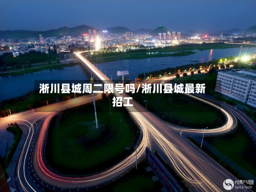 淅川县城周二限号吗/淅川县城最新招工