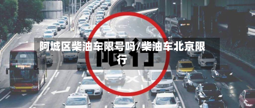 阿城区柴油车限号吗/柴油车北京限行