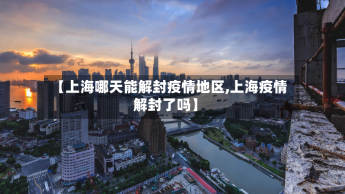 【上海哪天能解封疫情地区,上海疫情解封了吗】