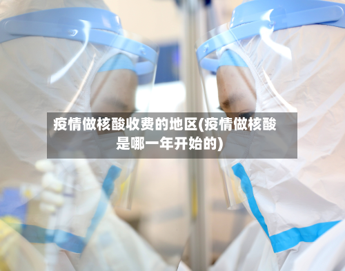 疫情做核酸收费的地区(疫情做核酸是哪一年开始的)-第3张图片