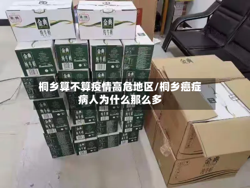 桐乡算不算疫情高危地区/桐乡癌症病人为什么那么多-第2张图片